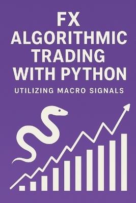 FX Algorithmic Trading with Python: Utilizing Macro Signals: The Complete Quant Framework for Building Profitable, Macro-Driven FX Systems - James Preston,Hayden Van Der Post - cover
