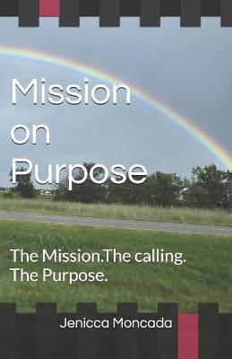 Mission on Purpose: The Mission. The calling. The Purpose. - Jenicca Moncada - cover