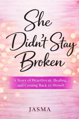 She Didn't Stay Broken: A Journey Through Pain, Purpose, and Self-Love - Jasma Anderson - cover