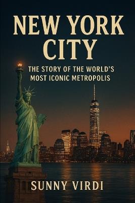 New York City: The Story of the World's Most Iconic Metropolis - Sunny Virdi - cover