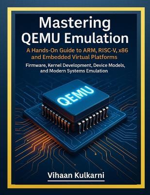 Mastering QEMU Emulation: A Hands-On Guide to ARM, RISC-V, x86, and Embedded Virtual Platforms - Firmware, Kernel Development, Device Models, and Modern Systems Emulation - Vihaan Kulkarni - cover