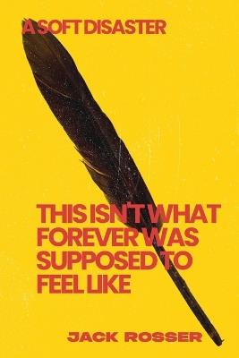 This isn't what forever was supposed to feel like: A soft disaster - Jack Rosser - cover