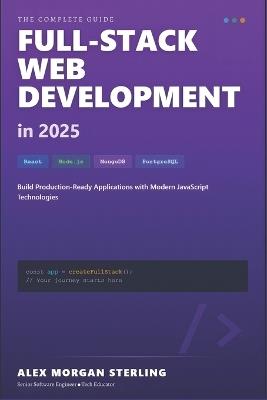 Full-Stack Web Development in 2025: React, Node.js & Modern Tools: A Comprehensive Guide to Building Production-Ready Web Applications with the Latest JavaScript Technologies - Alex Morgan Sterling - cover