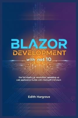 Blazor Development with .NET 10: The Full-Stack C# Revolution: Speeding Up Web Application Builds with Microsoft's UI Stack - Edith Hargrave - cover