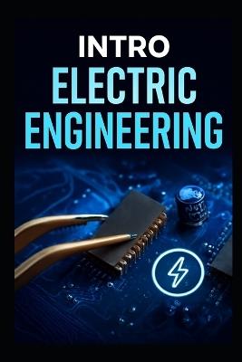 Intro Electric Engineering: The Complete Step -By- Step Blueprint To Master Circuits, Components, And Inventors Practical Projects Fast - David West Goldenpath - cover