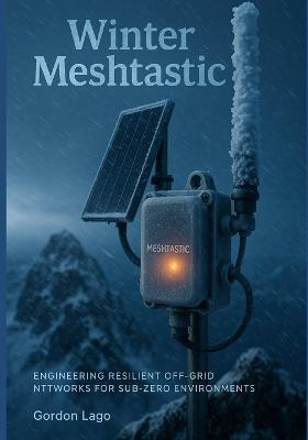 Winter Meshtastic: Engineering Resilient Off-Grid Networks for Sub-Zero Environments - Gordon Lago - cover