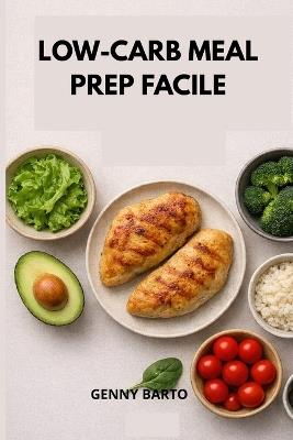 Low-carb Meal Prep facile: Ricette veloci, strategia efficace e un metodo pratico per trasformare il tuo corpo - Genny Barto - cover
