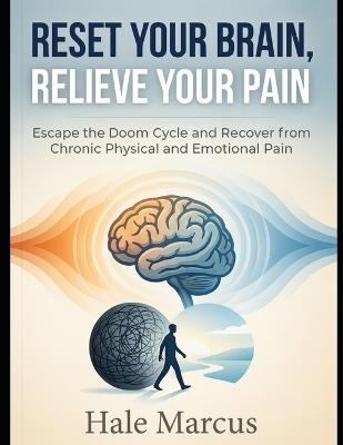 Reset Your brain, Relieve Your Pain: Escape the Doom Cycle and Recover from Chronic Physical and Emotional Pain - Hale Marcus - cover