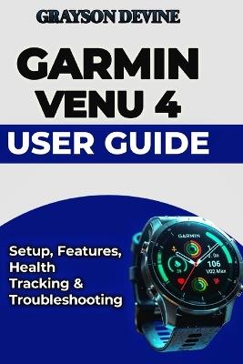 Garmin Venu 4 User Guide: Setup, Features, Health Tracking & Troubleshooting - Grayson Devine - cover