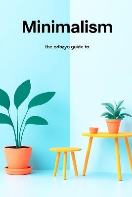 The Odbayo Guide To Minimalism: Practical Steps to Simplify Your Home and Daily Life - Odbayo Publishing - cover