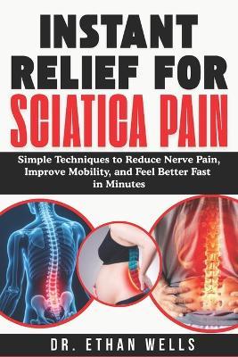 Instant Relief for Sciatica Pain [2026]: Simple Techniques to Reduce Nerve Pain, Improve Mobility, and Feel Better Fast In Minutes - Ethan Wells - cover