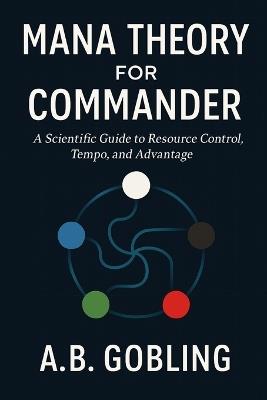 Mana Theory for Commander: A Scientific Guide to Resource Control, Tempo, and Advantage - A B Gobling - cover