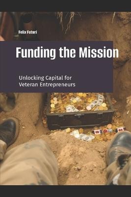 Funding the Mission: Unlocking the Mystery of Capital for Veteran Entrepreneurs - Felix Futuri - cover