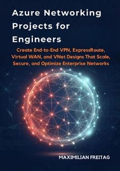 Libro in inglese Azure Networking Projects for Engineers: Create End-to-End VPN, ExpressRoute, Virtual WAN, and VNet Designs That Scale, Secure, and Optimize Enterprise Networks  - Maximilian Freitag