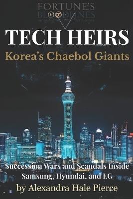 Tech Heirs: Korea's Chaebol Giants: Succession Wars and Scandals Inside Samsung, Hyundai, and LG - Alexandra Hale Pierce - cover