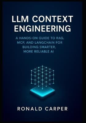 LLM Context Engineering: A Hands-On Guide to RAG, MCP, and LangChain for Building Smarter, More Reliable AI - Ronald Carper - cover