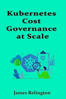 Kubernetes Cost Governance at Scale: Workload Allocation and Efficiency - James Relington - cover