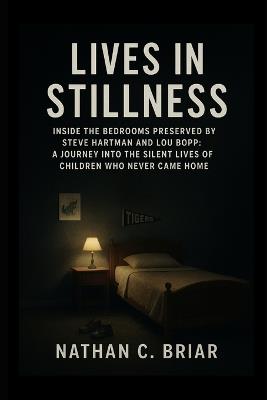 Lives in Stillness: Inside the Bedrooms Preserved by Steve Hartman and Lou Bopp: A Journey Into the Silent Lives of Children Who Never Came Home - Nathan C Briar - cover