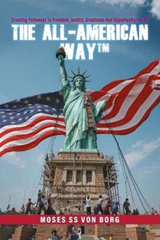 Libro in inglese The All-American Way(TM): Creating Pathways to Freedom, Justice, Greatness and Opportunity for All  - Moses S S Von Borg