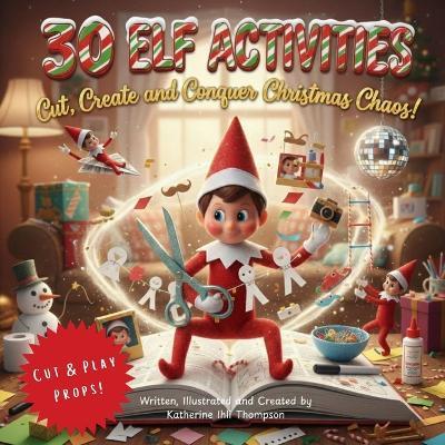 30 Elf Activities: Cut, Create, and Conquer Christmas Chaos! - Katherine Ihli Thompson - cover