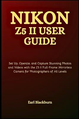 Nikon Z5 II User Guide: Set Up, Operate, and Capture Stunning Photos and Videos with the Z5 II Full-Frame Mirrorless Camera for Photographers of All Levels - Earl Blackburn - cover