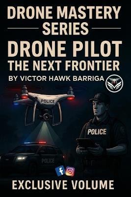 Drone Pilot the Next Frontier: Drone Policing: Training, Tactics, & Real-World Deployment - Victor Hawk Barriga - cover