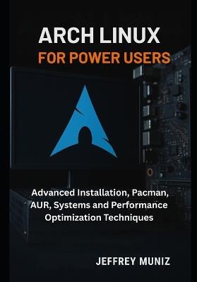 Arch Linux for Power Users: Advanced Installation, Pacman, AUR, Systems and Performance Optimization Techniques - Jeffrey Muniz - cover