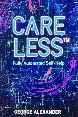 Care Less(TM): Fully Automated Self-Help - George Alexander - cover