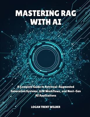Mastering Rag with AI: A Complete Guide to Retrieval-Augmented Generation Systems, LLM Workflows, and Next-Gen AI Applications - Logan Trent Wilder - cover