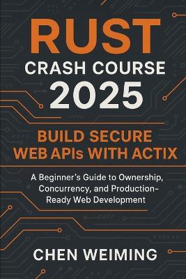 Rust Crash Course 2025: Build Secure Web APIs with Actix: A Beginner's Guide to Ownership, Concurrency, and Production-Ready Web Development - Weiming Chen - cover