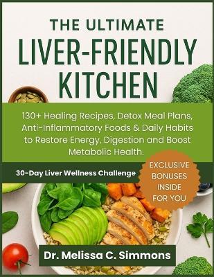 The Ultimate Liver Friendly Kitchen: 130+ Healing Recipes, Detox Meal Plans, Anti-Inflammatory Foods & Daily Habits to Restore Energy, Digestion and Boost Metabolic Health - Melissa C Simmons - cover