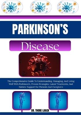 Parkinson's Disease: The Comprehensive Guide To Understanding, Managing, And Living Well With Parkinson's, Proven Strategies, Latest Treatments, And Holistic Support For Patients And Caregivers - Dr Thore Laack - cover