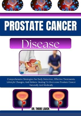 Prostate Cancer Solution: Comprehensive Strategies For Early Detection, Effective Treatments, Lifestyle Changes, And Holistic Healing To Overcome Prostate Cancer Naturally And Medically - Dr Thore Laack - cover