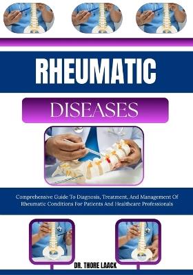 Rheumatic Diseases: Comprehensive Guide To Diagnosis, Treatment, And Management Of Rheumatic Conditions For Patients And Healthcare Professionals - Dr Thore Laack - cover