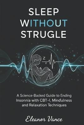 Sleep Without Struggle: A Science-Backed Guide to Ending Insomnia with CBT-I, Mindfulness, and Relaxation Techniques - Eleanor Vance - cover