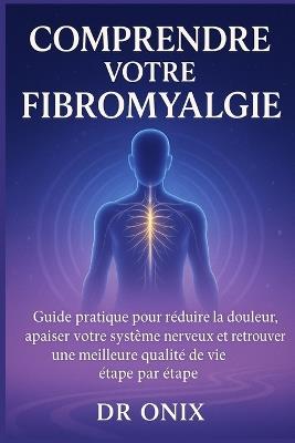 Comprendre votre fibromyalgie: Guide pratique pour réduire la douleur, apaiser votre système nerveux et retrouver une meilleure qualité de vie étape par étape - Onix - cover