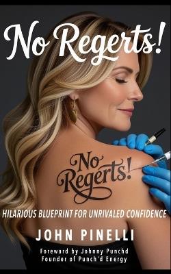 No Regrets!: No Regerts! Hilarious Blueprint For Unrivaled Confidence - John Pinelli - cover