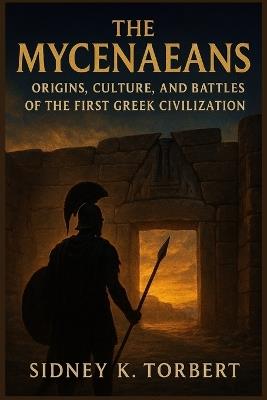 The Mycenaeans: Origins, Culture, and Battles of the First Greek Civilization - Sidney K Torbert - cover