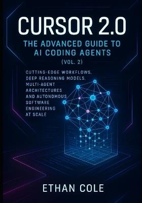 Cursor 2.0: The Advanced Guide to AI Coding Agents (Vol. 2): Cutting-Edge Workflows, Deep Reasoning Models, Multi-Agent Architectures, and Autonomous Software Engineering at Scale - Ethan Cole - cover