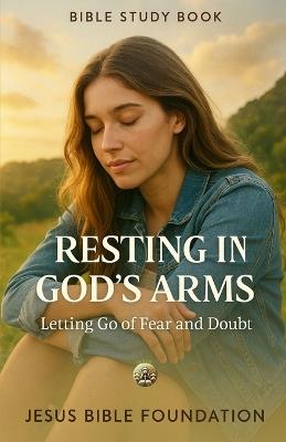 Bible Study Book Resting in God's Arms: Letting Go of Fear and Doubt - Jesus Bible Foundation - cover