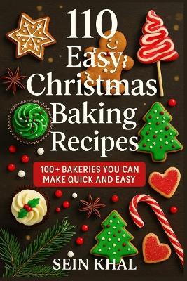 110 Easy Christmas Baking Recipes: 100+ Quick & Delicious Cookies, Cakes, Breads, Desserts & No-Bake Treats for the Christmas, Holidays and All Year Round. - Sein Khal - cover