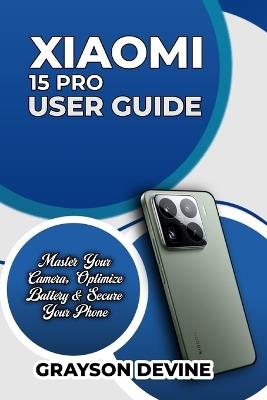 Xiaomi 15 Pro User Guide: Master Your Camera, Optimize Battery & Secure Your Phone - Grayson Devine - cover