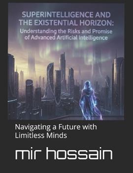 Libro in inglese Superintelligence and the Existential Horizon: Navigating Humanity's Greatest Challenge: Navigating a Future with Limitless Minds  - Mir Hossain