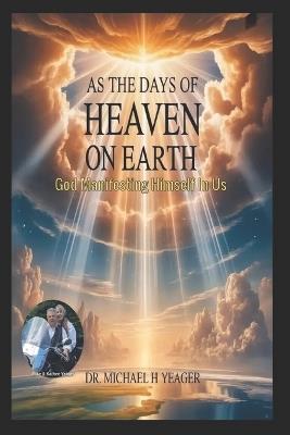 As the Days of Heaven on Earth: God Manifesting Himself In Us - Michael H Yeager - cover