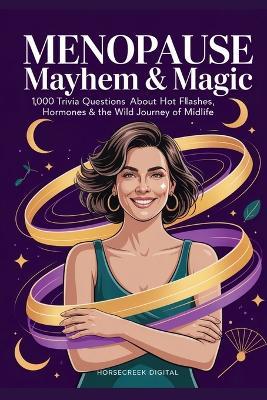 Menopause Mayhem & Magic: 1,000 Trivia Questions About Hot Flashes, Hormones & the Wild Journey of Midlife - Horsecreek Digital - cover