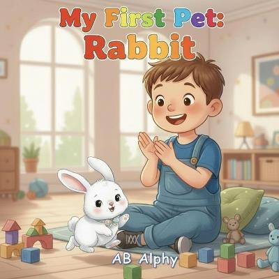 My First Pet: Rabbit: A Gentle Story About Love, Care, and a Fluffy Bunny Friend - Ab Alphy - cover