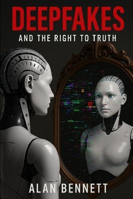 Deepfakes: and the Right to Truth - Alan Bennett - cover