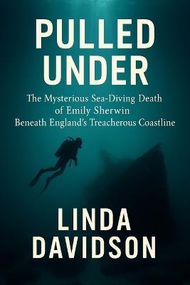 Pulled Under: The Mysterious Sea-Diving Death of Emily Sherwin Beneath England's Treacherous Coastline - Linda Davidson - cover