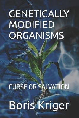 Genetically Modified Organisms: Curse or Salvation - Boris Kriger - cover