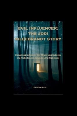Evil Influencer: THE JODI HILDEBRANDT STORY: Unmasking Influence: The Abuse, Manipulation, and Media Illusion Behind a Viral Nightmare - Lexi Alexander - cover